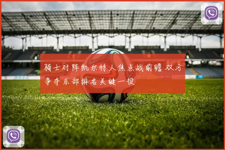 骑士对阵凯尔特人焦点战前瞻 双方争夺东部排名关键一役