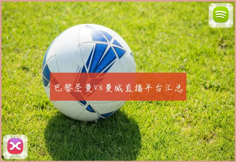 巴黎圣曼vs曼城直播平台汇总