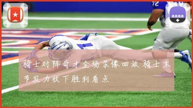 骑士对阵奇才全场录像回放 骑士末节发力收下胜利看点