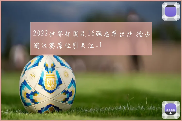 2022世界杯国足16强名单出炉 抢占淘汰赛席位引关注_1