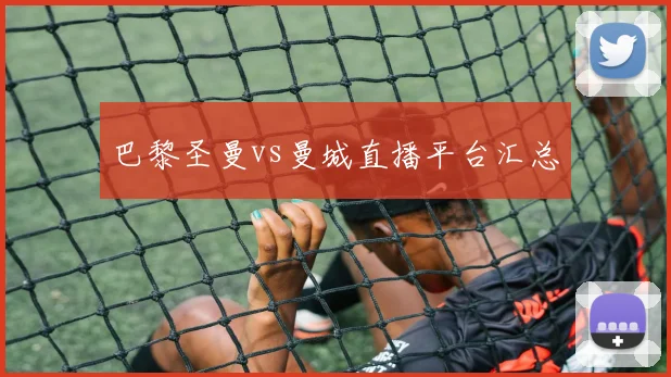 巴黎圣曼vs曼城直播平台汇总