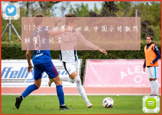U17女足世界杯回放 中国小将激烈较量全记录