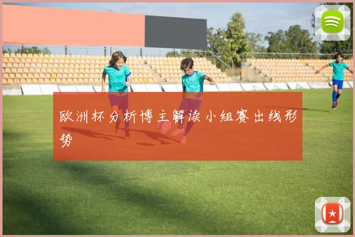 欧洲杯分析博主解读小组赛出线形势