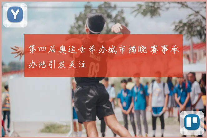 第四届奥运会举办城市揭晓 赛事承办地引发关注