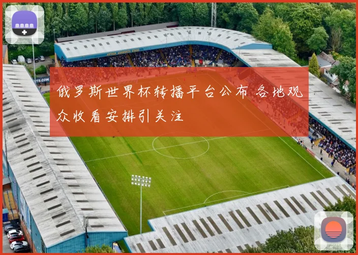 俄罗斯世界杯转播平台公布 各地观众收看安排引关注