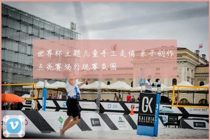 世界杯主题儿童手工走俏 亲子创作点亮赛场外观赛氛围