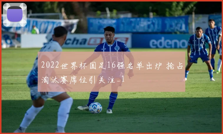 2022世界杯国足16强名单出炉 抢占淘汰赛席位引关注_1